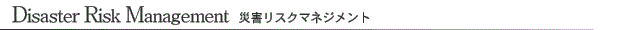Disaster Risk Management 災害リスクマネジメント