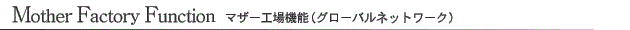 Mother Factory Function マザー工場機能（グローバルネットワーク）