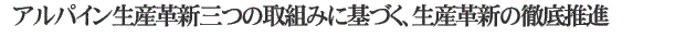 アルパイン生産革新三つの取組みに基づく、生産革新の徹底推進