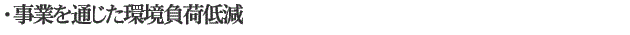 ・事業を通じた環境負荷低減
