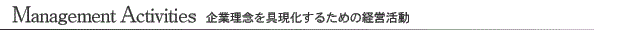 Management Activities 企業理念を具現化するための経営活動
